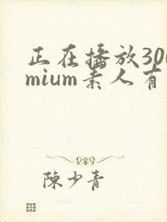 正在播放300mium素人有码