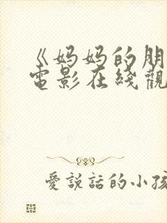 《妈妈的朋友》电影在线观看