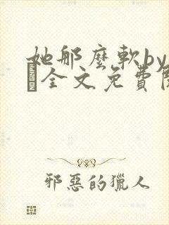 她那么软by今婳全文免费阅读