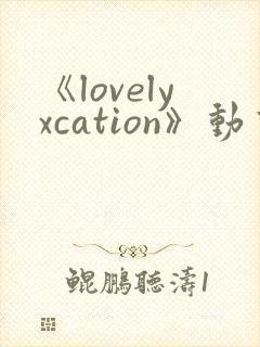 《lovelyxcation》动画全集
