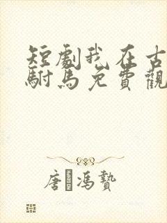 短剧我在古代当驸马免费观看