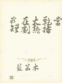 我在大乾当纨绔短剧热播
