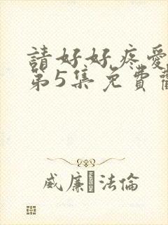 请好好疼爱里面第5集免费观看