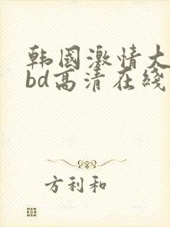 韩国激情大合集bd高清在线观看