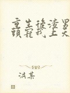 重生后渣男死对头宠我上天短剧