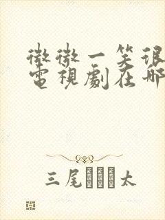 微微一笑很倾城电视剧在哪里看免费的