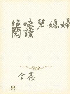 绝味儿媳妇免费阅读