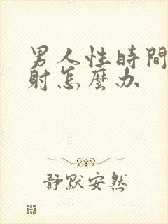 男人性时间短早射怎么办