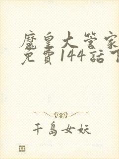 魔皇大管家漫画免费144话下拉式6漫画