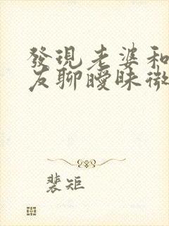 发现老婆和前男友聊暧昧微信