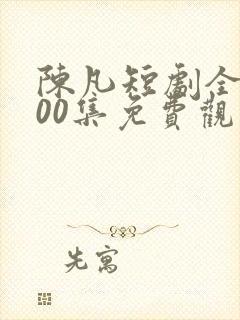 陈凡短剧全部100集免费观看