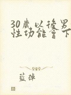 30岁以后男性性功能会下降吗