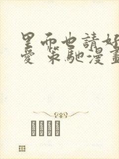 里面也请好好疼爱 策驰漫画免费