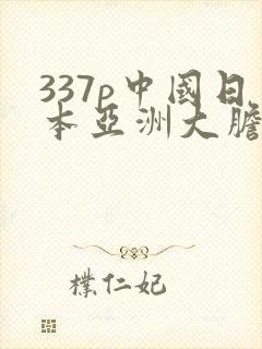 337p中国日本亚洲大胆办开下部
