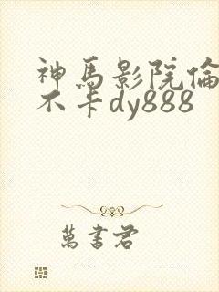 神马影院伦理我不卡dy888