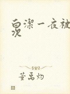 白洁一夜被爽七次