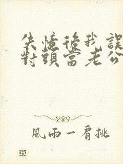 失忆后我误把死对头当老公