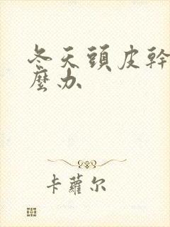 冬天头皮干痒怎么办