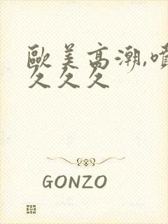 欧美高潮,喷水久久久