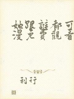 她跟谁都可以动漫免费观看