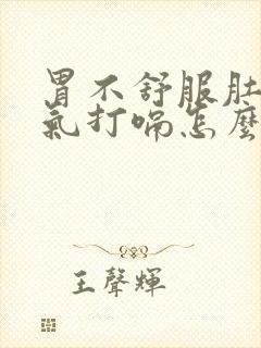 胃不舒服肚子胀气打嗝怎么办