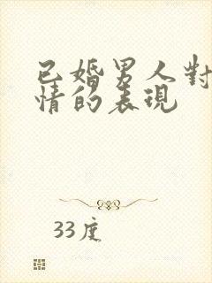 已婚男人对你动情的表现