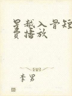 星越入骨短剧免费播放