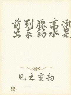 前列腺高潮时喷出来的水是什么