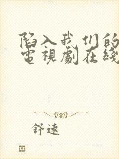 陷入我们的热恋电视剧在线观看免费