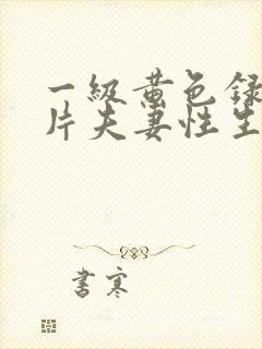 一级黄色录像影片夫妻性生活影片