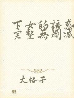 下女的诱惑电影完整无删减版在线播放
