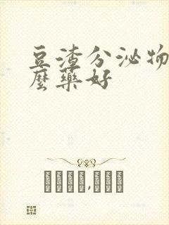 豆渣分泌物用什么药好