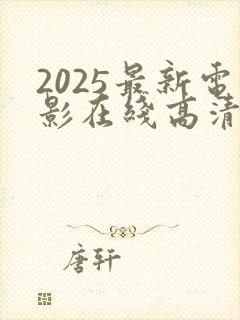 2025最新电影在线高清免费完整观看