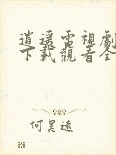 逍遥电视剧免费下载观看全集在线播放