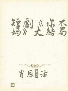 短剧《你不是我妈》大结局