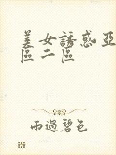 美女诱惑亚洲一区二区