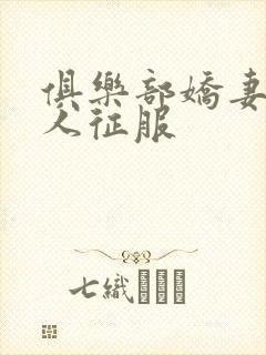 俱乐部娇妻被黑人征服