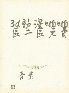 3d动漫啪啪一区二区免费