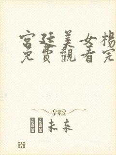 宫廷美女杨贵妃免费观看完整版未删减