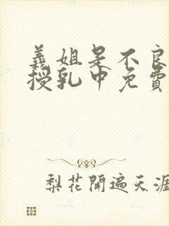 义姐是不良妈妈授乳中免费在线观看