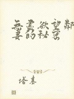 无尽欲望邻居人妻的秘密