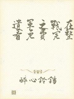 遗军之战在线观看免费完整版高清