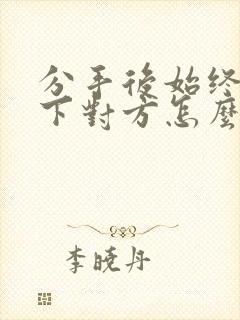 分手后始终放不下对方怎么办