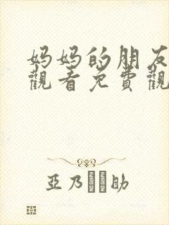 妈妈的朋友在线观看免费观看免费