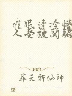 催眠清冷懵懂美人受被哄骗的小说无