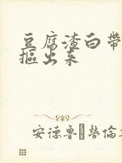 豆腐渣白带用手抠出来