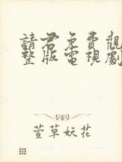 请君免费观看完整版电视剧全集高清