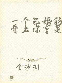 一个已婚的男人爱上你会是什么表现