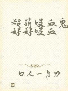 超萌吸血鬼不能好好吸血