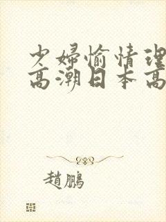 少妇愉情理伦片高潮日本高潮潮喷